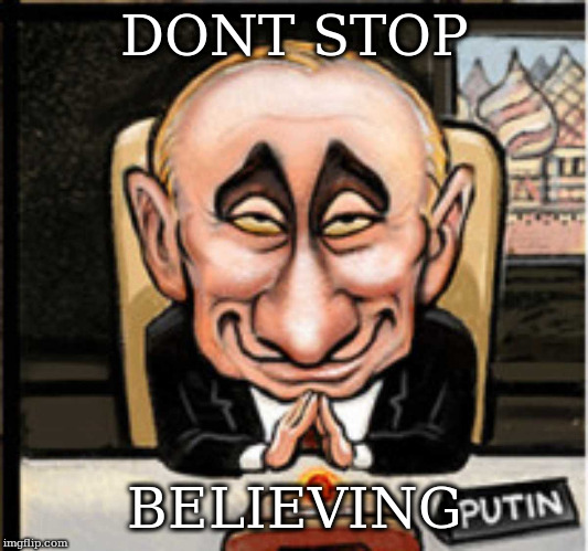 believing putin | DONT STOP; BELIEVING | image tagged in putin,dont stop believing | made w/ Imgflip meme maker