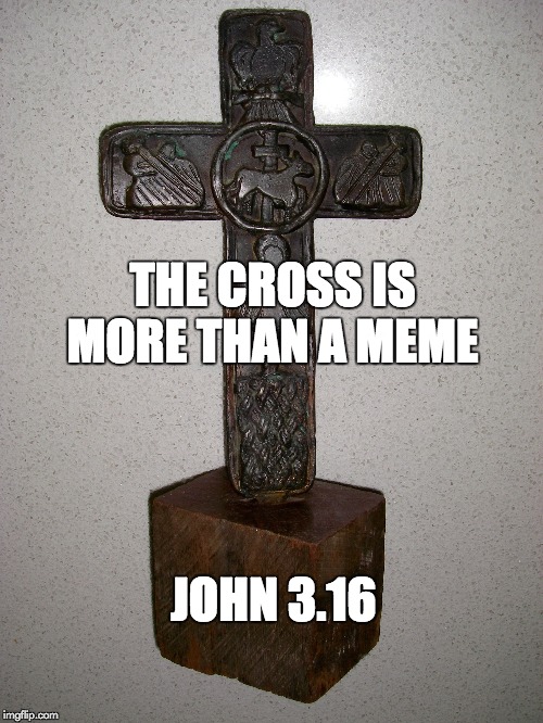 The Cross is more than a meme | THE CROSS IS MORE THAN A MEME; JOHN 3.16 | image tagged in politically incorrect | made w/ Imgflip meme maker