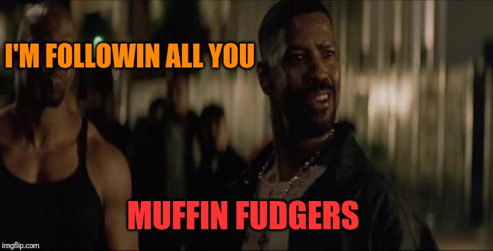 Denzel training day | I'M FOLLOWIN ALL YOU MUFFIN FUDGERS | image tagged in denzel training day | made w/ Imgflip meme maker