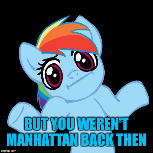 Pony Shrugs Meme | BUT YOU WEREN’T MANHATTAN BACK THEN | image tagged in memes,pony shrugs | made w/ Imgflip meme maker