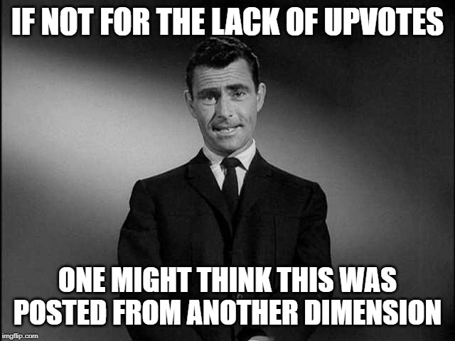 rod serling twilight zone | IF NOT FOR THE LACK OF UPVOTES ONE MIGHT THINK THIS WAS POSTED FROM ANOTHER DIMENSION | image tagged in rod serling twilight zone | made w/ Imgflip meme maker