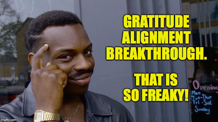Roll Safe Think About It Meme | GRATITUDE ALIGNMENT BREAKTHROUGH. THAT IS SO FREAKY! | image tagged in memes,roll safe think about it | made w/ Imgflip meme maker