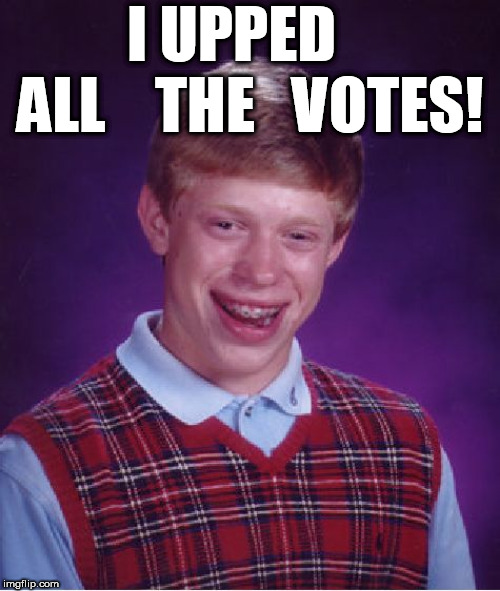 Bad Luck Brian Meme | I UPPED    ALL    THE   VOTES! | image tagged in memes,bad luck brian | made w/ Imgflip meme maker