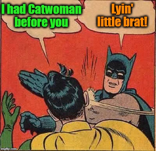 Batman Slapping Robin Meme | I had Catwoman before you Lyin' little brat! | image tagged in memes,batman slapping robin | made w/ Imgflip meme maker