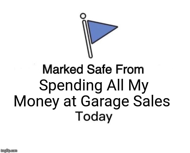 Marked Safe From Meme | Spending All My Money at Garage Sales | image tagged in memes,marked safe from | made w/ Imgflip meme maker