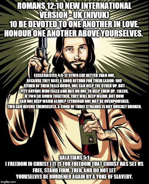 Ghetto Jesus Meme | ROMANS 12:10 NEW INTERNATIONAL VERSION - UK (NIVUK)
10 BE DEVOTED TO ONE ANOTHER IN LOVE. HONOUR ONE ANOTHER ABOVE YOURSELVES. GALATIANS 5:1 | image tagged in memes,ghetto jesus | made w/ Imgflip meme maker