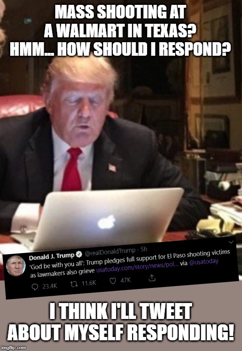 *SMDH* | MASS SHOOTING AT A WALMART IN TEXAS? HMM... HOW SHOULD I RESPOND? I THINK I'LL TWEET ABOUT MYSELF RESPONDING! | image tagged in trump computer,el paso,walmart | made w/ Imgflip meme maker