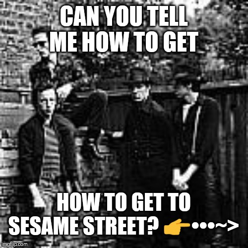 Gang in mi yard innit..? | CAN YOU TELL ME HOW TO GET; HOW TO GET TO SESAME STREET? 👉•••~> | image tagged in clash,sesame street,fun,punk,stuff n ting,memes | made w/ Imgflip meme maker