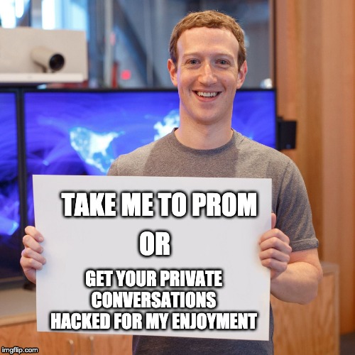 Mark Zuckerberg Blank Sign | TAKE ME TO PROM; OR; GET YOUR PRIVATE CONVERSATIONS HACKED FOR MY ENJOYMENT | image tagged in mark zuckerberg blank sign | made w/ Imgflip meme maker