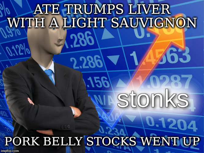 stonks | ATE TRUMPS LIVER WITH A LIGHT SAUVIGNON PORK BELLY STOCKS WENT UP | image tagged in stonks | made w/ Imgflip meme maker