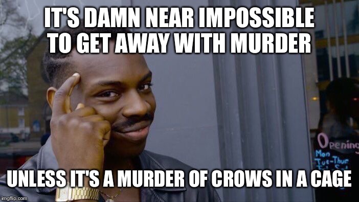Roll Safe Think About It Meme | IT'S DAMN NEAR IMPOSSIBLE TO GET AWAY WITH MURDER; UNLESS IT'S A MURDER OF CROWS IN A CAGE | image tagged in memes,roll safe think about it | made w/ Imgflip meme maker