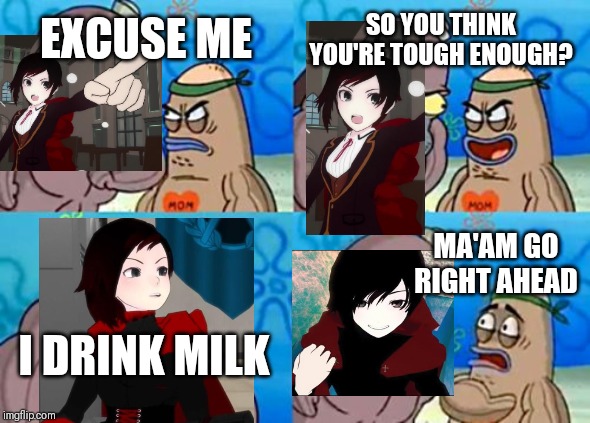 On-point photoshop | SO YOU THINK YOU'RE TOUGH ENOUGH? EXCUSE ME; MA'AM GO RIGHT AHEAD; I DRINK MILK | image tagged in memes,how tough are you,rwby,ruby rose,ruby,milk | made w/ Imgflip meme maker
