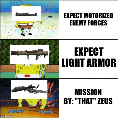 Increasingly buffed spongebob | EXPECT MOTORIZED ENEMY FORCES; EXPECT LIGHT ARMOR; MISSION BY: "THAT" ZEUS | image tagged in increasingly buffed spongebob,arma | made w/ Imgflip meme maker