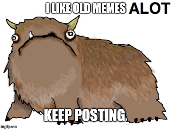 I LIKE OLD MEMES; KEEP POSTING | made w/ Imgflip meme maker