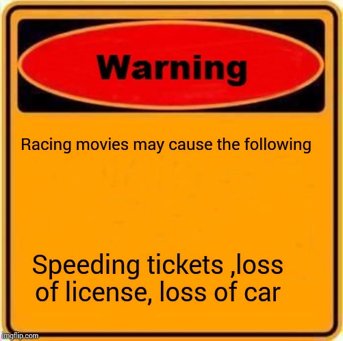 Warning Sign Meme | Racing movies may cause the following; Speeding tickets ,loss of license, loss of car | image tagged in memes,warning sign | made w/ Imgflip meme maker