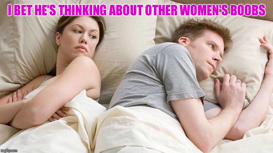 I Bet He's Thinking About Other Women Meme | I BET HE'S THINKING ABOUT OTHER WOMEN'S BOOBS | image tagged in i bet he's thinking about other women | made w/ Imgflip meme maker