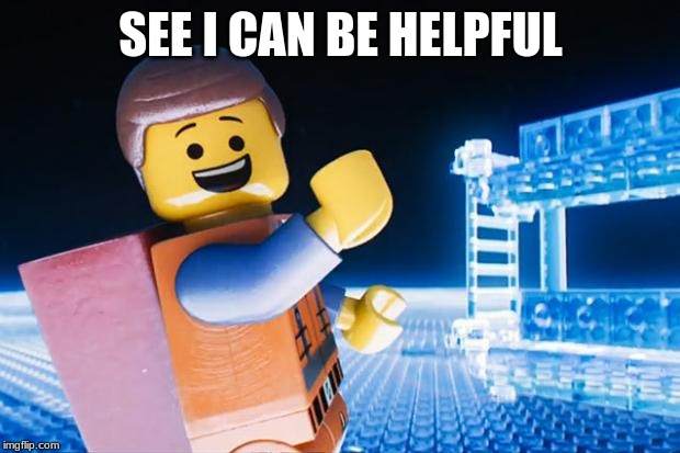 Lego Movie | SEE I CAN BE HELPFUL | image tagged in lego movie | made w/ Imgflip meme maker