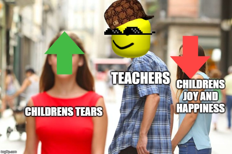 Distracted Boyfriend Meme | TEACHERS; CHILDRENS JOY AND HAPPINESS; CHILDRENS TEARS | image tagged in memes,distracted boyfriend | made w/ Imgflip meme maker