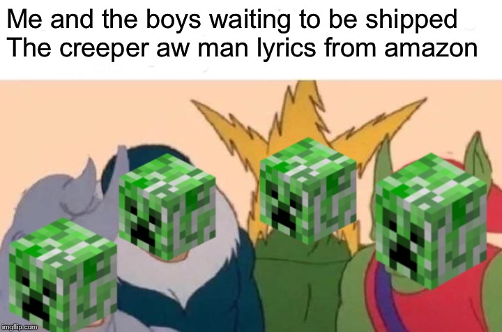 Me And The Boys Meme | Me and the boys waiting to be shipped
The creeper aw man lyrics from amazon | image tagged in memes,me and the boys | made w/ Imgflip meme maker
