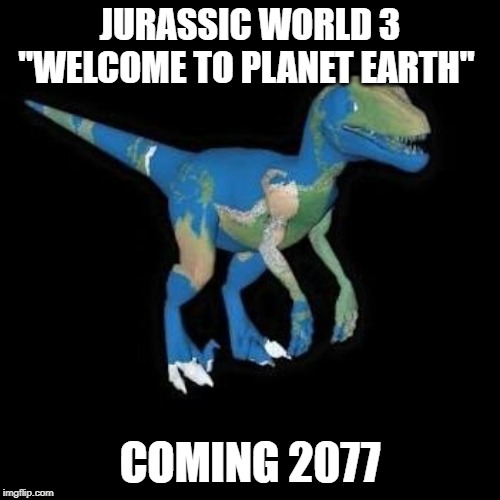 JURASSIC WORLD 3 "WELCOME TO PLANET EARTH"; COMING 2077 | image tagged in memes | made w/ Imgflip meme maker