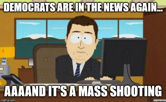 Why is it whenever Democrats are doing bad in the media there's a mass shooting event? | DEMOCRATS ARE IN THE NEWS AGAIN... AAAAND IT'S A MASS SHOOTING | image tagged in aaaand it's gone,mass shooting,democrats,psycho shooters | made w/ Imgflip meme maker