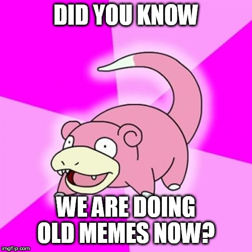 Slowpoke Meme | DID YOU KNOW; WE ARE DOING OLD MEMES NOW? | image tagged in memes,slowpoke,AdviceAnimals | made w/ Imgflip meme maker