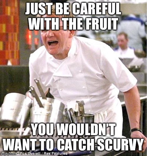 Chef Gordon Ramsay Meme | JUST BE CAREFUL WITH THE FRUIT; YOU WOULDN’T WANT TO CATCH SCURVY | image tagged in memes,chef gordon ramsay | made w/ Imgflip meme maker