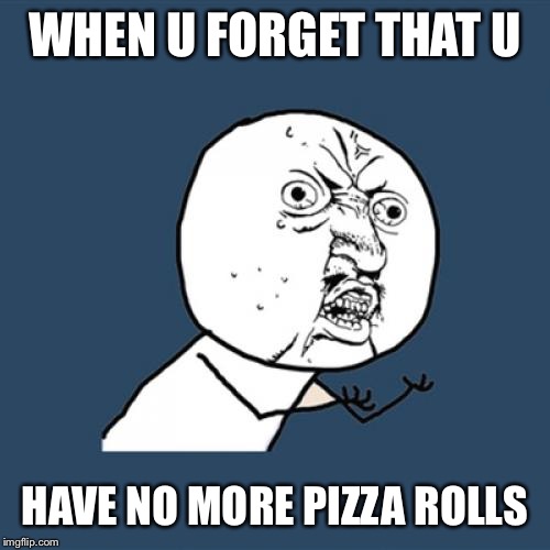 Y U No | WHEN U FORGET THAT U; HAVE NO MORE PIZZA ROLLS | image tagged in memes,y u no | made w/ Imgflip meme maker