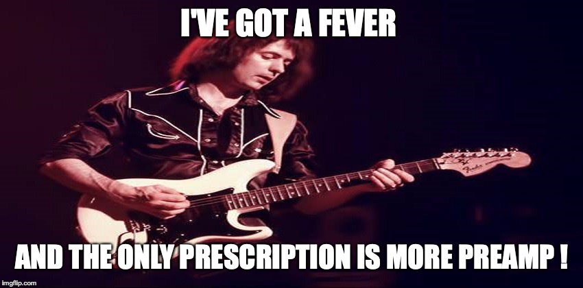 Ritchie Blackmore 01 | I'VE GOT A FEVER; AND THE ONLY PRESCRIPTION IS MORE PREAMP ! | image tagged in ritchie blackmore 01 | made w/ Imgflip meme maker