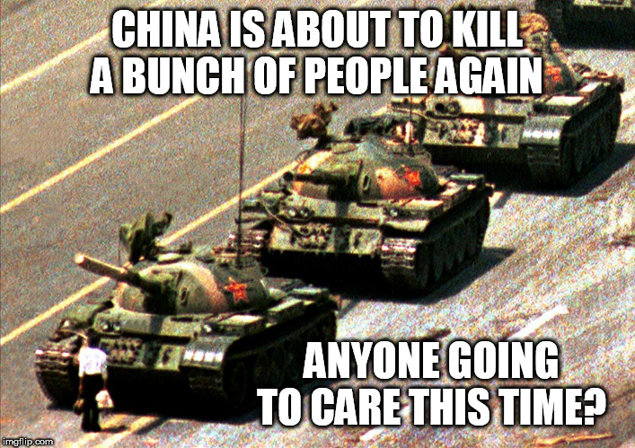 China tank man | CHINA IS ABOUT TO KILL A BUNCH OF PEOPLE AGAIN; ANYONE GOING TO CARE THIS TIME? | image tagged in china tank man | made w/ Imgflip meme maker
