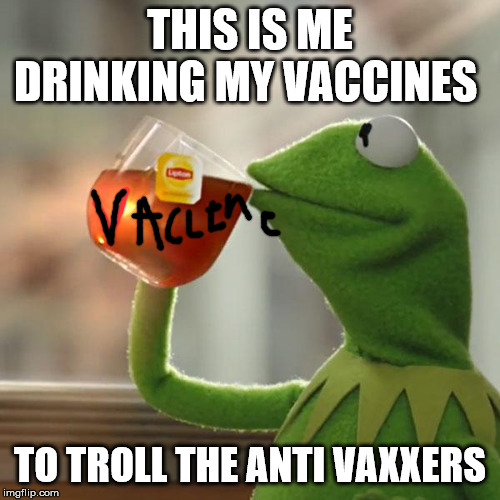But That's None Of My Business Meme | THIS IS ME DRINKING MY VACCINES; TO TROLL THE ANTI VAXXERS | image tagged in memes,but thats none of my business,kermit the frog,vaccines,vaccination,anti-vaxx | made w/ Imgflip meme maker