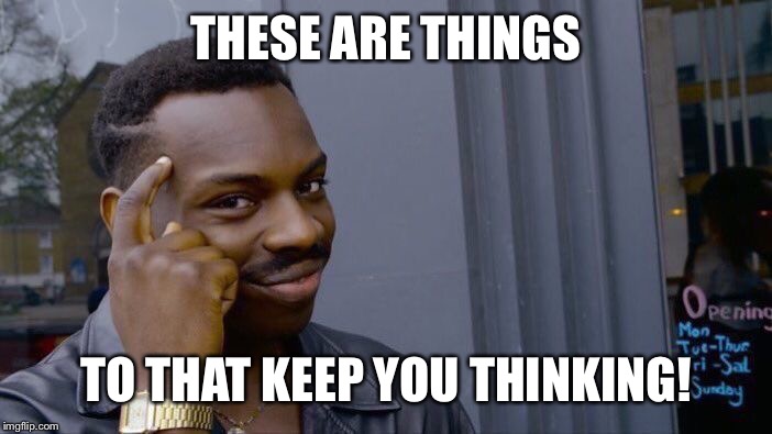Roll Safe Think About It | THESE ARE THINGS; TO THAT KEEP YOU THINKING! | image tagged in memes,roll safe think about it | made w/ Imgflip meme maker