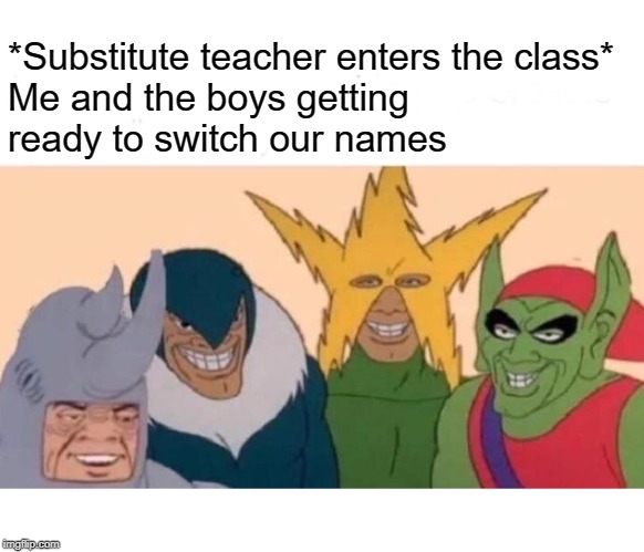 Substitutes are the best! | *Substitute teacher enters the class*

Me and the boys getting ready to switch our names | image tagged in memes,me and the boys,funny,funny memes,school,scumbag | made w/ Imgflip meme maker