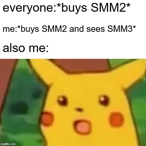 If that happens,i will be surprised | everyone:*buys SMM2*; me:*buys SMM2 and sees SMM3*; also me: | image tagged in memes,surprised pikachu,smm2,super mario maker 2,smm3,super mario maker 3 | made w/ Imgflip meme maker