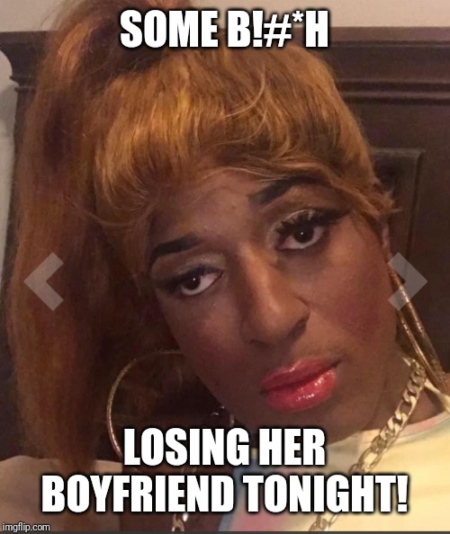 No boyfriend for you! | SOME B!#*H; LOSING HER BOYFRIEND TONIGHT! | image tagged in no boyfriend for you | made w/ Imgflip meme maker
