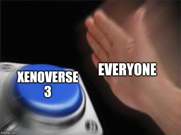 Blank Nut Button | EVERYONE; XENOVERSE 3 | image tagged in memes,blank nut button | made w/ Imgflip meme maker