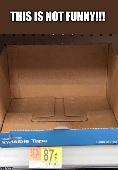 Invisible Tape |  THIS IS NOT FUNNY!!! | image tagged in invisible,invisibility,funny meme | made w/ Imgflip meme maker