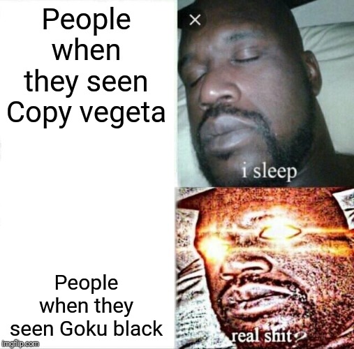 Sleeping Shaq | People when they seen Copy vegeta; People when they seen Goku black | image tagged in memes,sleeping shaq,dragon ball super,goku black,vegeta,funny | made w/ Imgflip meme maker