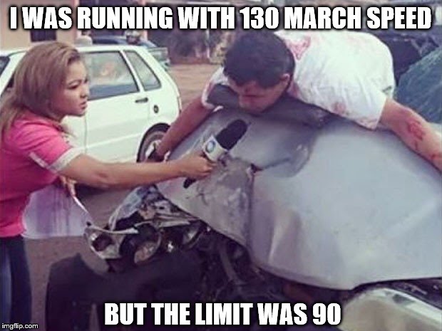 I WAS RUNNING WITH 130 MARCH SPEED; BUT THE LIMIT WAS 90 | made w/ Imgflip meme maker