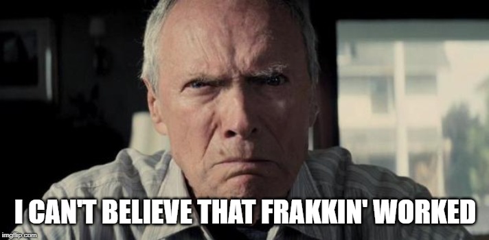 Mad Clint Eastwood | I CAN'T BELIEVE THAT FRAKKIN' WORKED | image tagged in mad clint eastwood | made w/ Imgflip meme maker