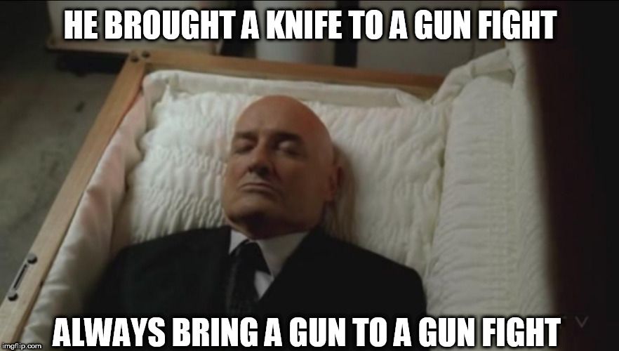 Memes, Coffin, Dead Man | HE BROUGHT A KNIFE TO A GUN FIGHT; ALWAYS BRING A GUN TO A GUN FIGHT | image tagged in memes coffin dead man | made w/ Imgflip meme maker