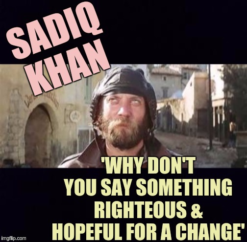 #WoofWoof | SADIQ KHAN; 'WHY DON'T YOU SAY SOMETHING RIGHTEOUS & HOPEFUL FOR A CHANGE' | image tagged in sadiq khan,the great awakening,london,england,britain,uk | made w/ Imgflip meme maker