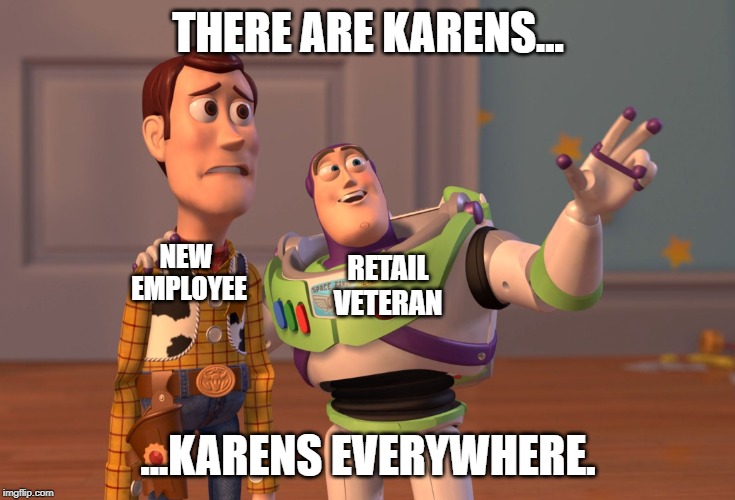 X, X Everywhere | THERE ARE KARENS... NEW 
EMPLOYEE; RETAIL VETERAN; ...KARENS EVERYWHERE. | image tagged in memes,x x everywhere | made w/ Imgflip meme maker