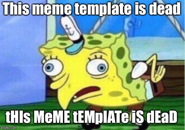 Mocking Spongebob Meme | This meme template is dead; tHIs MeME tEMplATe iS dEaD | image tagged in memes,mocking spongebob | made w/ Imgflip meme maker