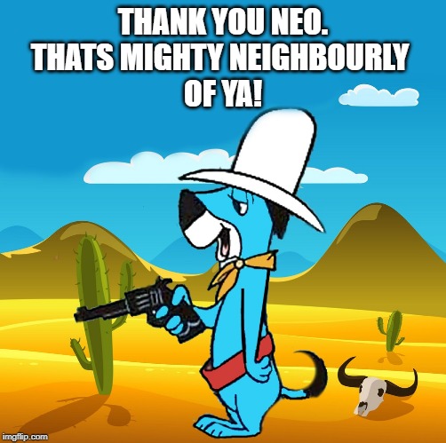 huckleberry | THANK YOU NEO.
THATS MIGHTY NEIGHBOURLY 
OF YA! | image tagged in huckleberry | made w/ Imgflip meme maker