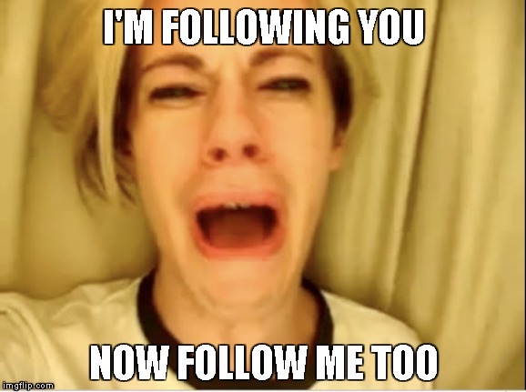 Leave Britney Alone | I'M FOLLOWING YOU NOW FOLLOW ME TOO | image tagged in leave britney alone | made w/ Imgflip meme maker