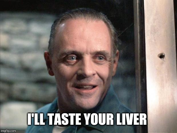 Hannibal Lecter | I'LL TASTE YOUR LIVER | image tagged in hannibal lecter | made w/ Imgflip meme maker