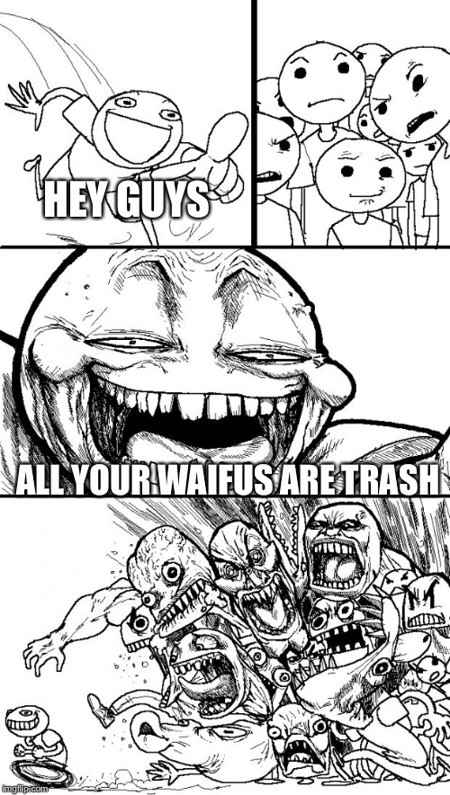 Only Joke pls don't get mad |  HEY GUYS; ALL YOUR WAIFUS ARE TRASH | image tagged in memes,hey internet | made w/ Imgflip meme maker