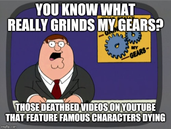 Peter Griffin News Meme | YOU KNOW WHAT REALLY GRINDS MY GEARS? THOSE DEATHBED VIDEOS ON YOUTUBE THAT FEATURE FAMOUS CHARACTERS DYING | image tagged in memes,peter griffin news | made w/ Imgflip meme maker