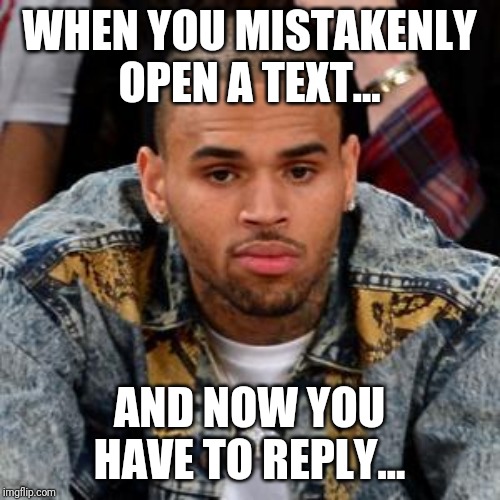 New Phone
Who Dis | WHEN YOU MISTAKENLY OPEN A TEXT... AND NOW YOU HAVE TO REPLY... | image tagged in chris brown,lol,memes | made w/ Imgflip meme maker